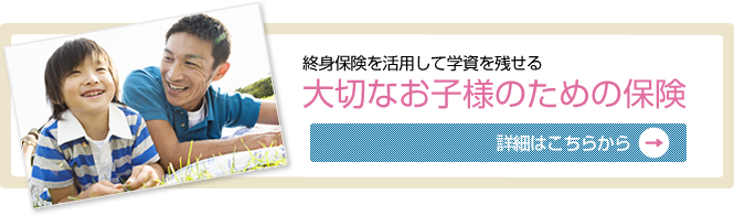 終身保険を活用して学資を残せる/大切なお子様のための保険