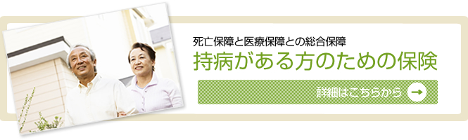 死亡保障と医療保障との総合保障/持病がある方のための保険